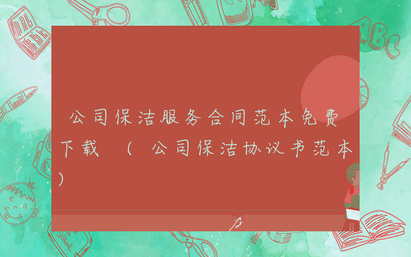 公司保洁服务合同范本免费下载 (公司保洁协议书范本)